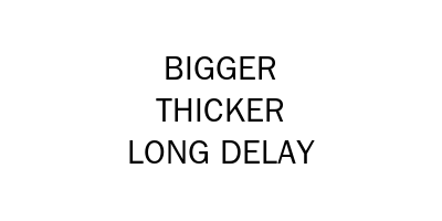 Bigger Thicker Long Delay